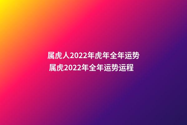 属虎人2022年虎年全年运势 属虎2022年全年运势运程-第1张-观点-玄机派